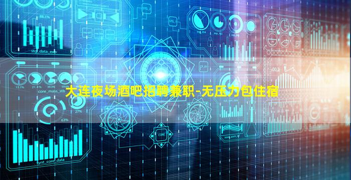大连夜场酒吧招聘兼职-无压力包住宿