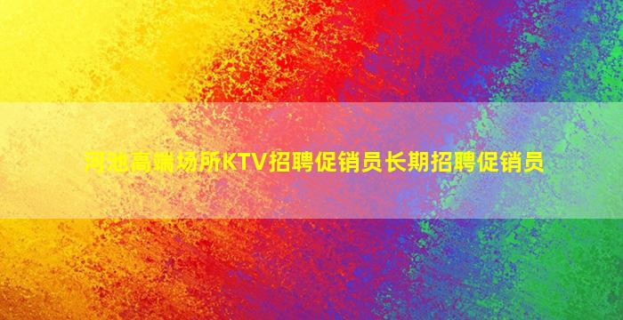 河池高端场所KTV招聘促销员长期招聘促销员